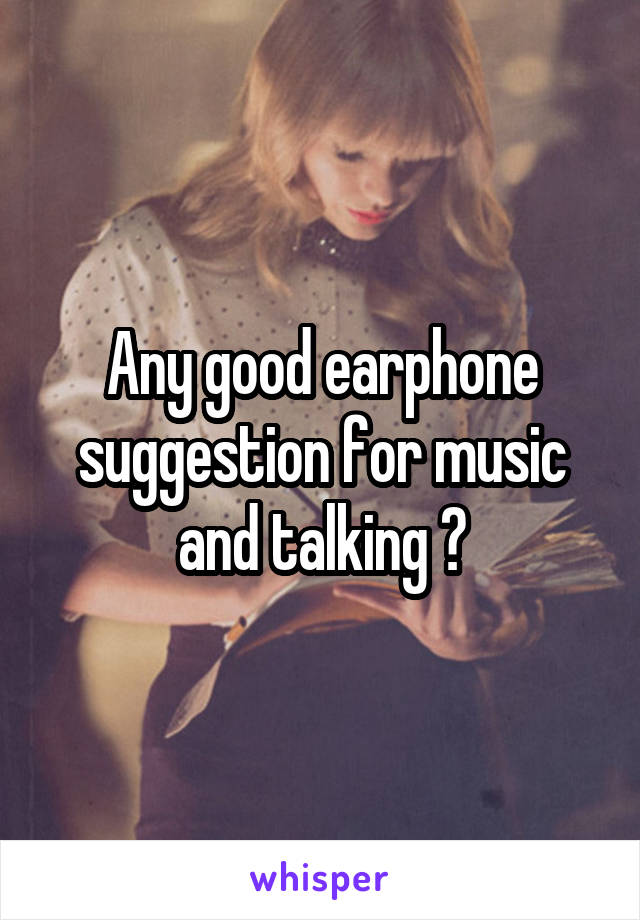 Any good earphone suggestion for music and talking ?