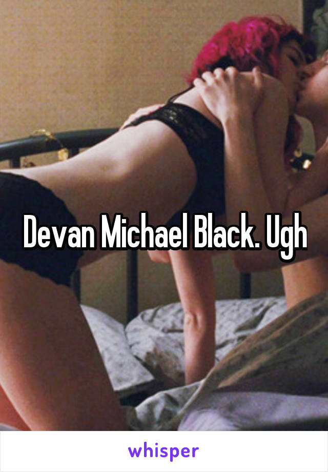 Devan Michael Black. Ugh