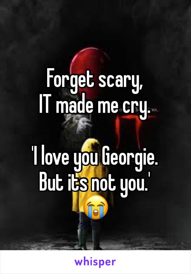 Forget scary,
IT made me cry.

'I love you Georgie. 
But its not you.'
😭