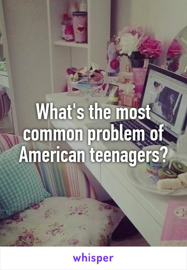 What's the most common problem of American teenagers?