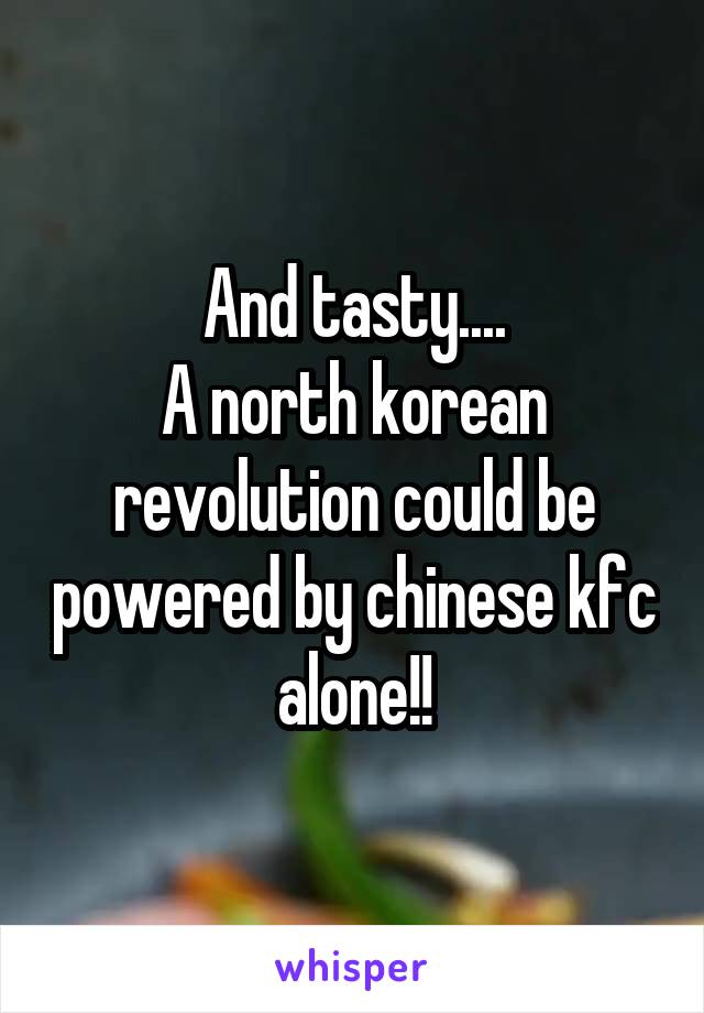 And tasty....
A north korean revolution could be powered by chinese kfc alone!!