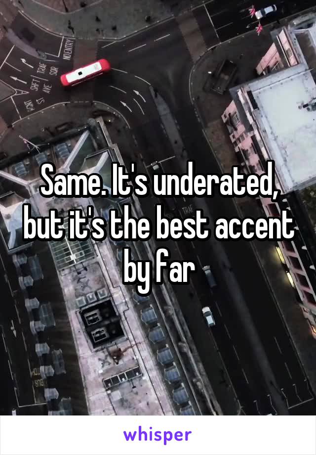 Same. It's underated, but it's the best accent by far