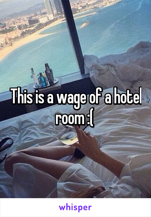 This is a wage of a hotel room :( 