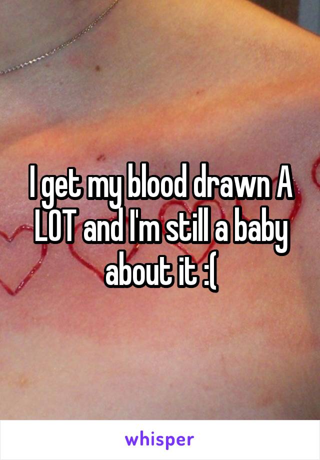 I get my blood drawn A LOT and I'm still a baby about it :(