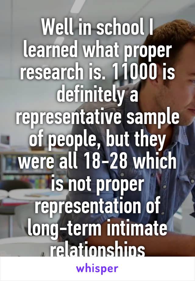 Well in school I learned what proper research is. 11000 is definitely a representative sample of people, but they were all 18-28 which is not proper representation of long-term intimate relationships