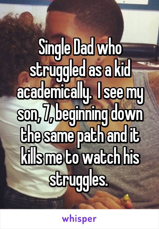 Single Dad who struggled as a kid academically.  I see my son, 7, beginning down the same path and it kills me to watch his struggles. 