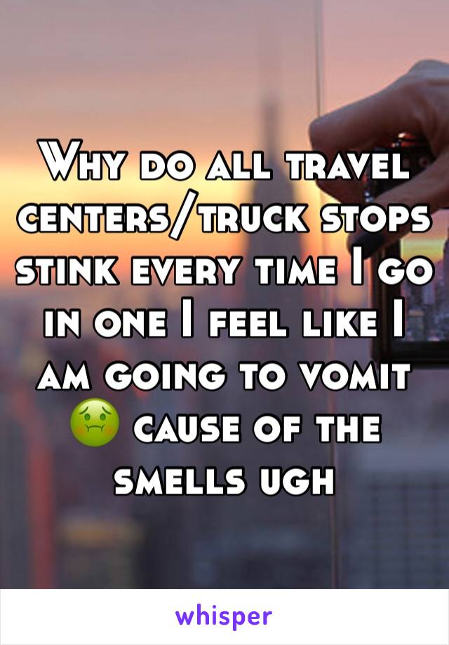 Why do all travel centers/truck stops stink every time I go in one I feel like I am going to vomit 🤢 cause of the smells ugh 