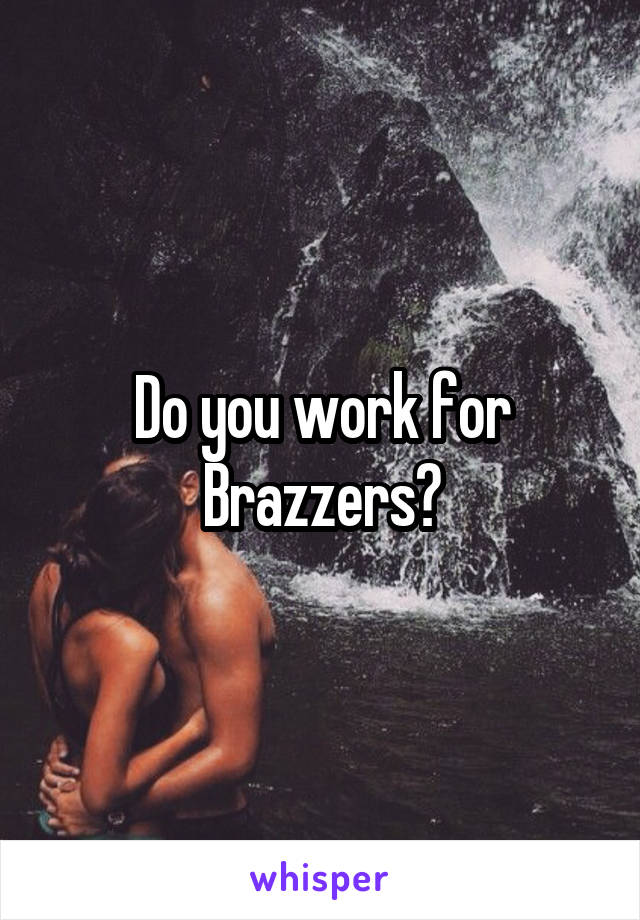 Do you work for Brazzers?