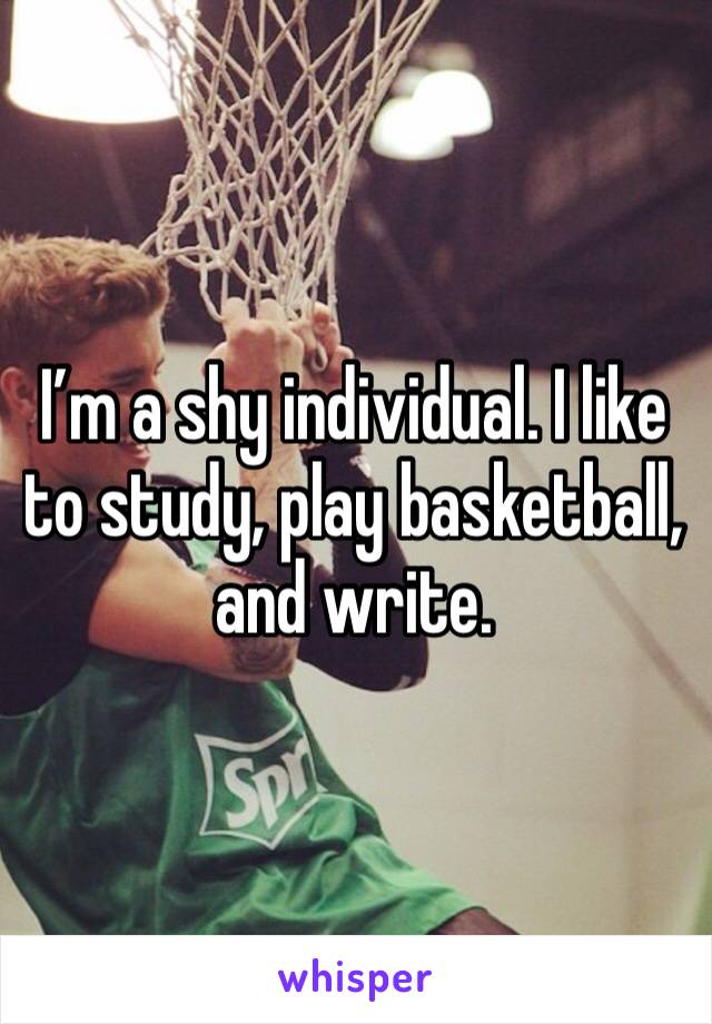 I’m a shy individual. I like to study, play basketball, and write. 