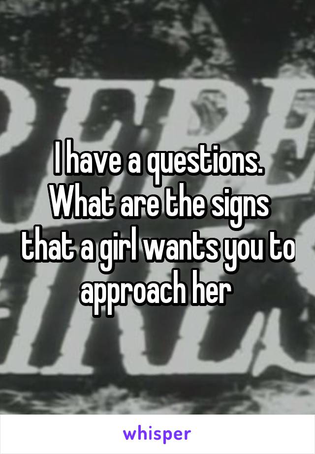 I have a questions. What are the signs that a girl wants you to approach her 