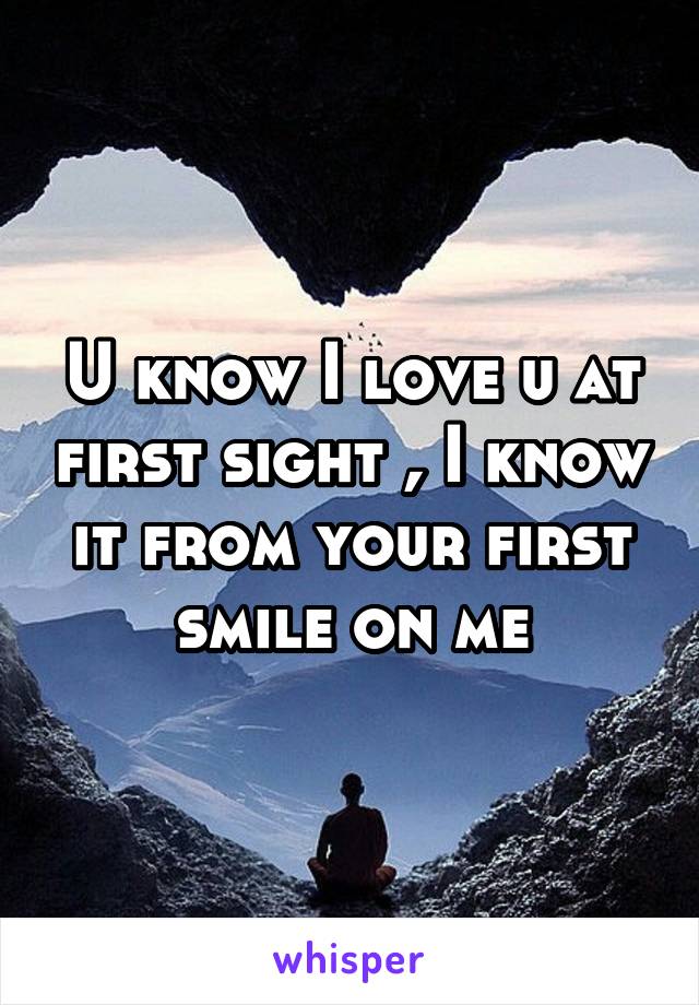 U know I love u at first sight , I know it from your first smile on me