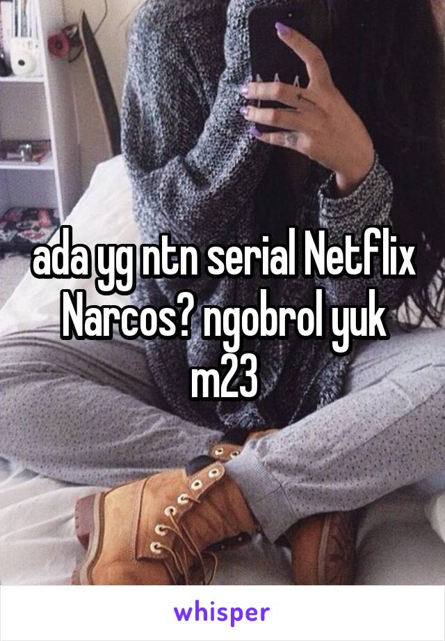 ada yg ntn serial Netflix Narcos? ngobrol yuk m23