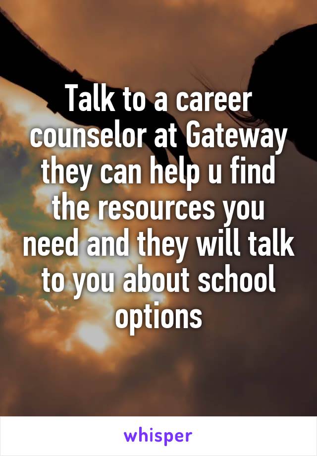 Talk to a career counselor at Gateway they can help u find the resources you need and they will talk to you about school options
 