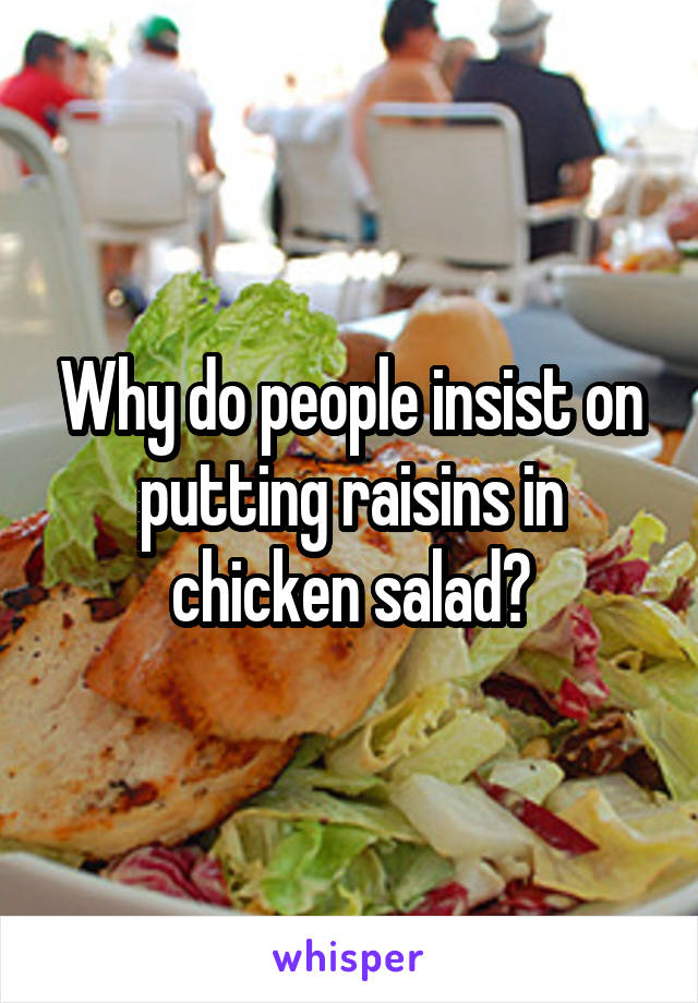 Why do people insist on putting raisins in chicken salad?