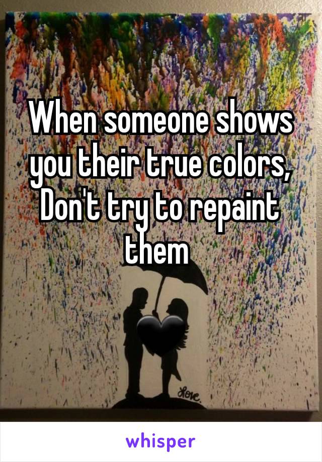 When someone shows you their true colors, Don't try to repaint them 

🖤