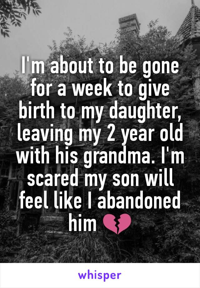 I'm about to be gone for a week to give birth to my daughter, leaving my 2 year old with his grandma. I'm scared my son will feel like I abandoned him 💔