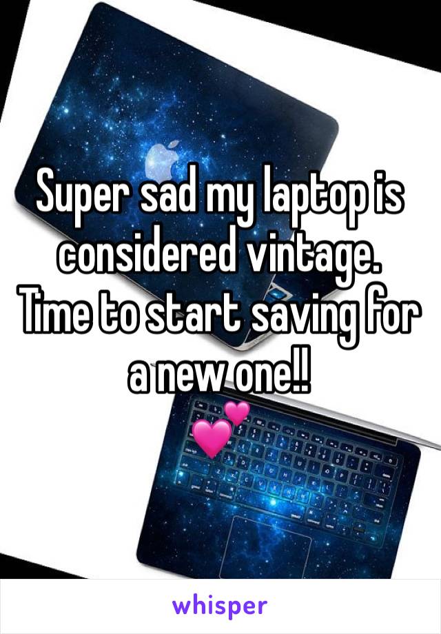 Super sad my laptop is considered vintage. 
Time to start saving for a new one!!
💕