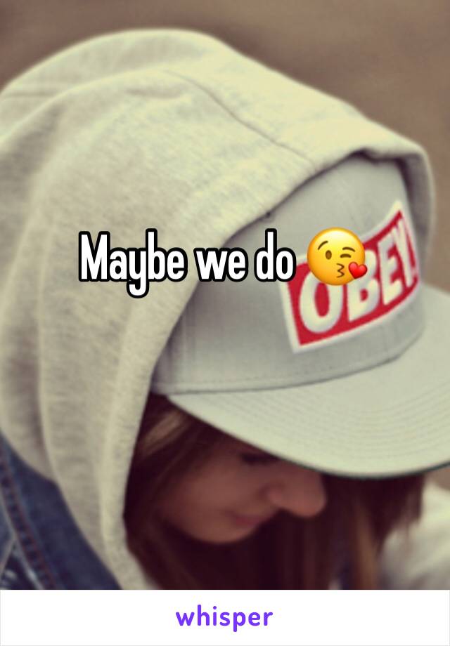 Maybe we do 😘