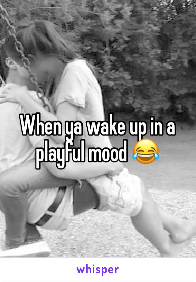 When ya wake up in a playful mood 😂