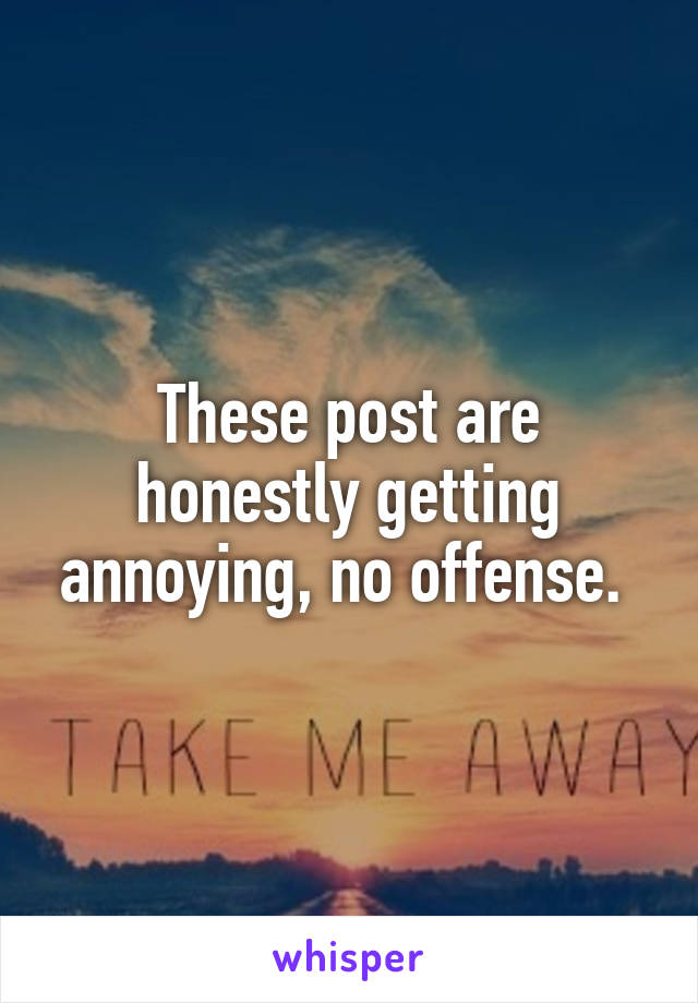 These post are honestly getting annoying, no offense. 