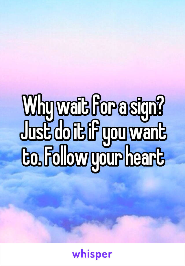 Why wait for a sign? Just do it if you want to. Follow your heart