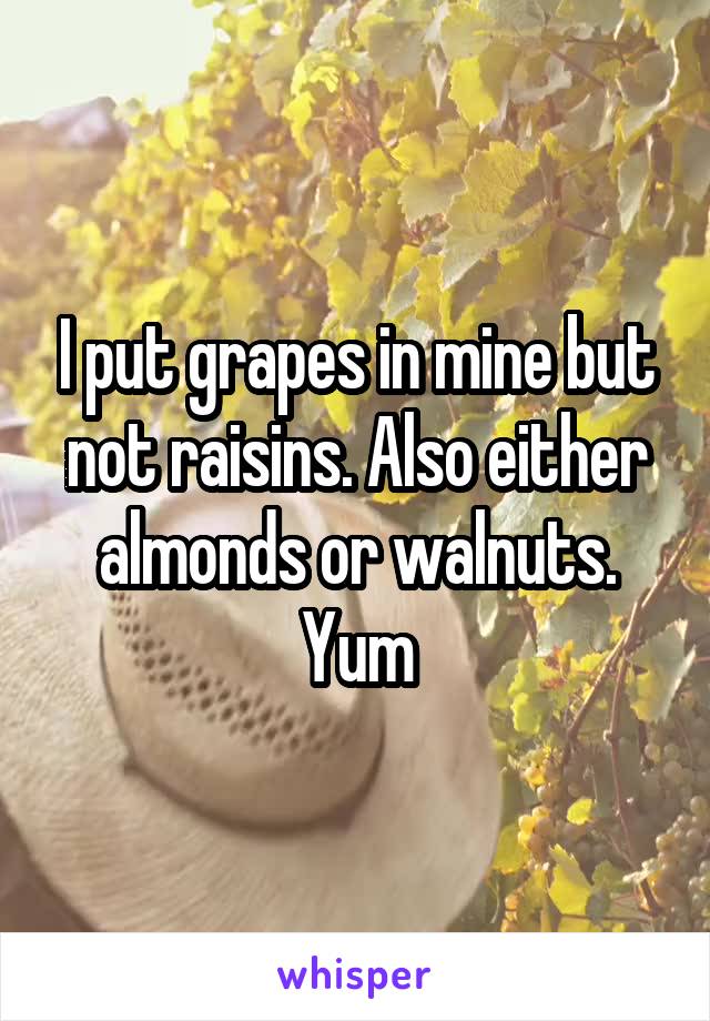 I put grapes in mine but not raisins. Also either almonds or walnuts. Yum