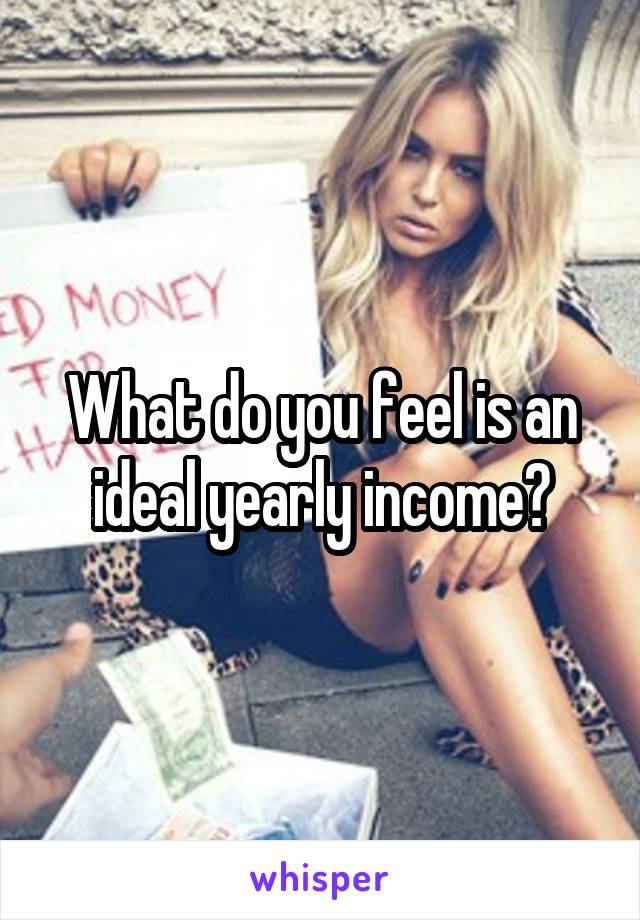 What do you feel is an ideal yearly income?