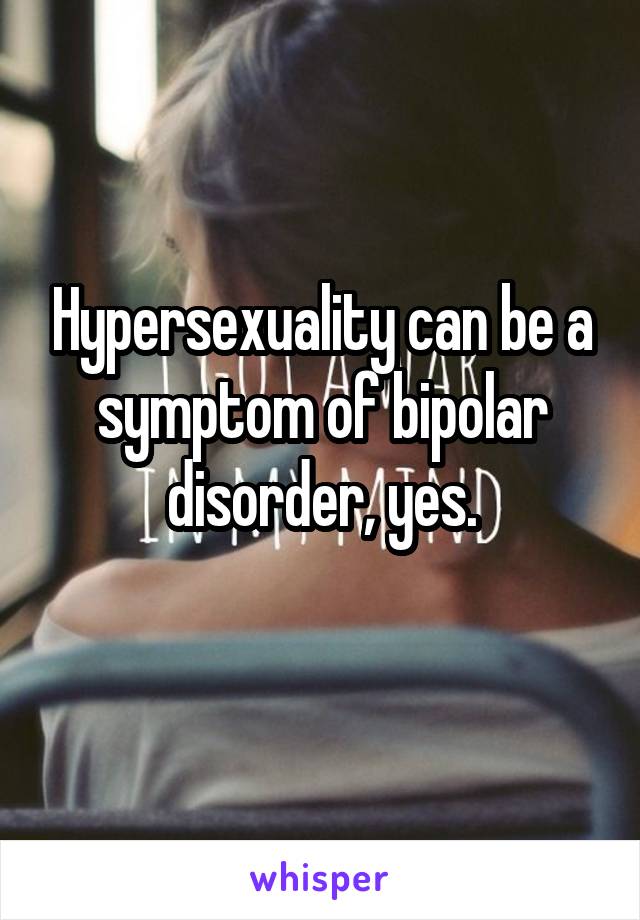 Hypersexuality can be a symptom of bipolar disorder, yes.
