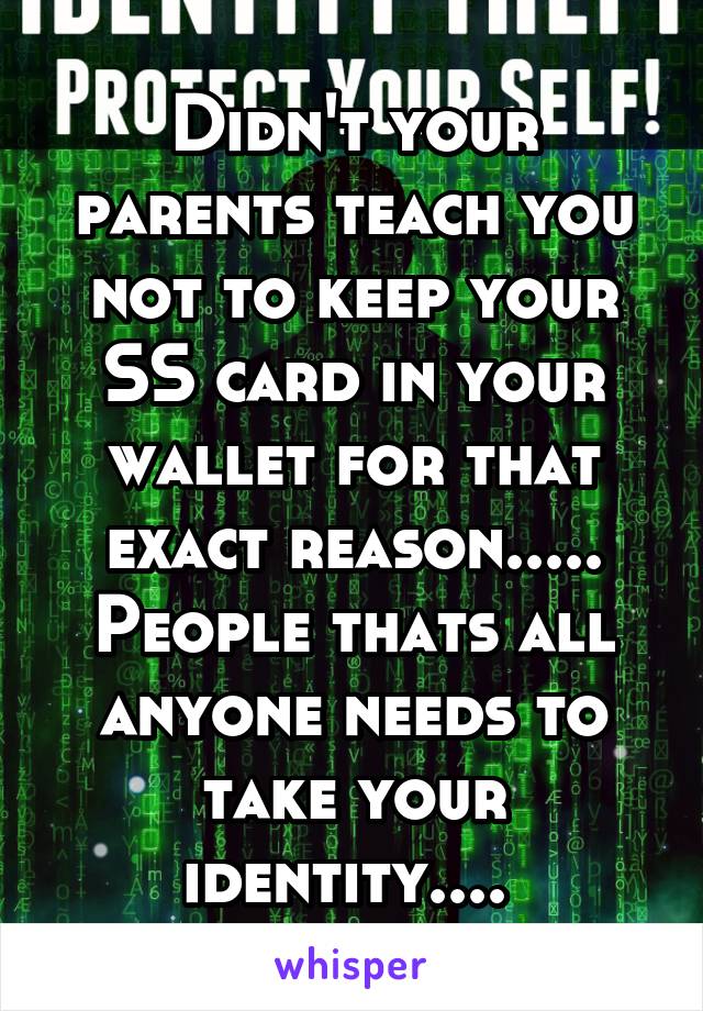 Didn't your parents teach you not to keep your SS card in your wallet for that exact reason..... People thats all anyone needs to take your identity.... 