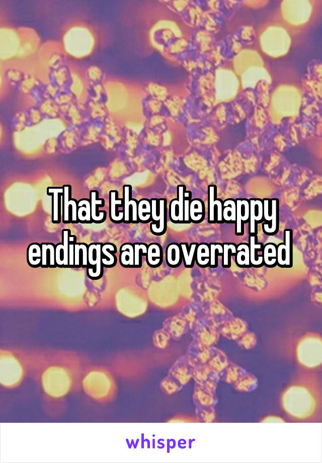 That they die happy endings are overrated 