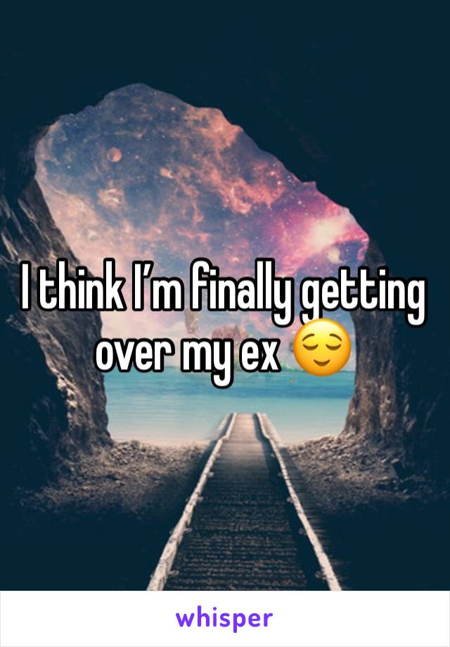 I think I’m finally getting over my ex 😌