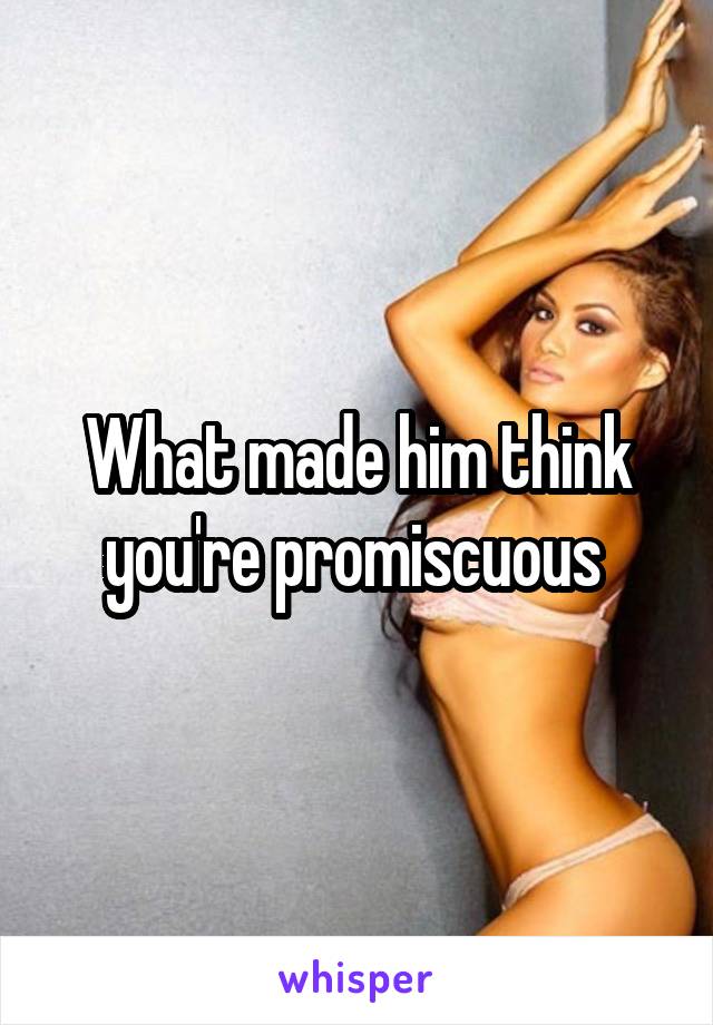 What made him think you're promiscuous 