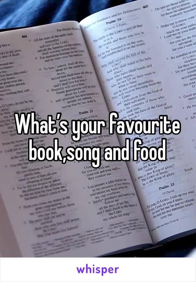 What’s your favourite book,song and food 