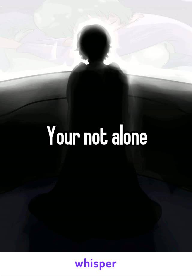 Your not alone