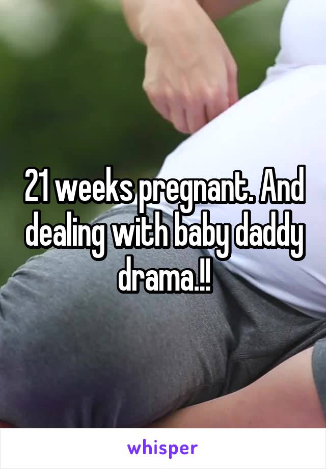 21 weeks pregnant. And dealing with baby daddy drama.!!