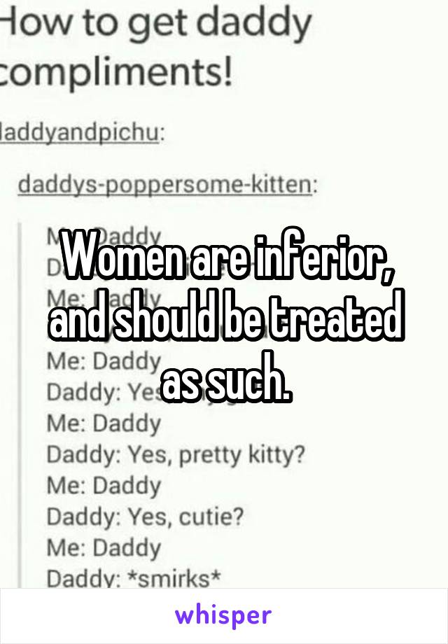 Women are inferior, and should be treated as such.