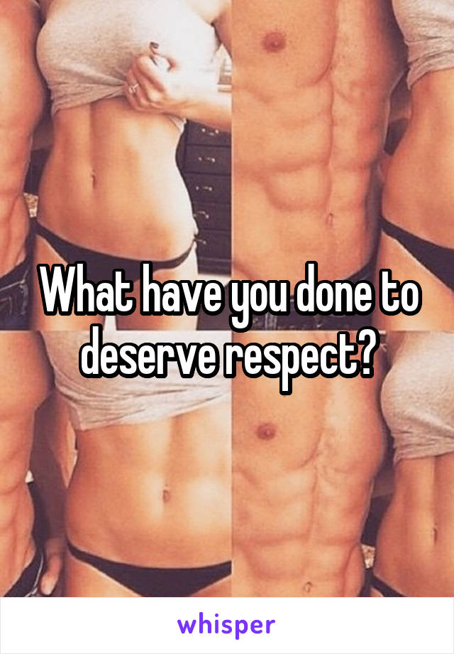 What have you done to deserve respect?