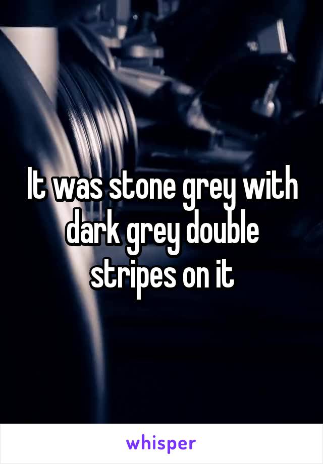 It was stone grey with dark grey double stripes on it