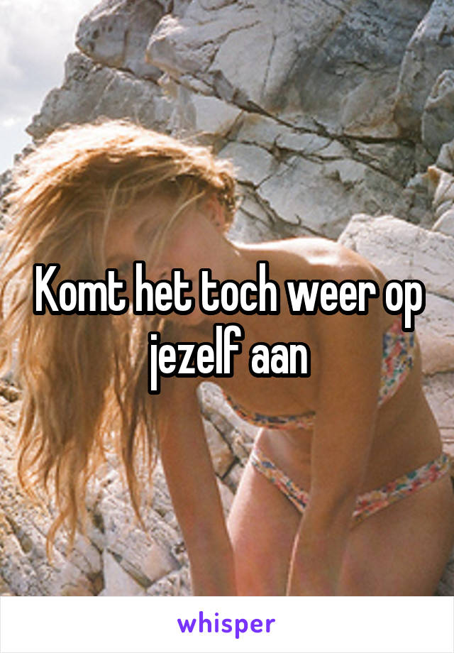 Komt het toch weer op jezelf aan