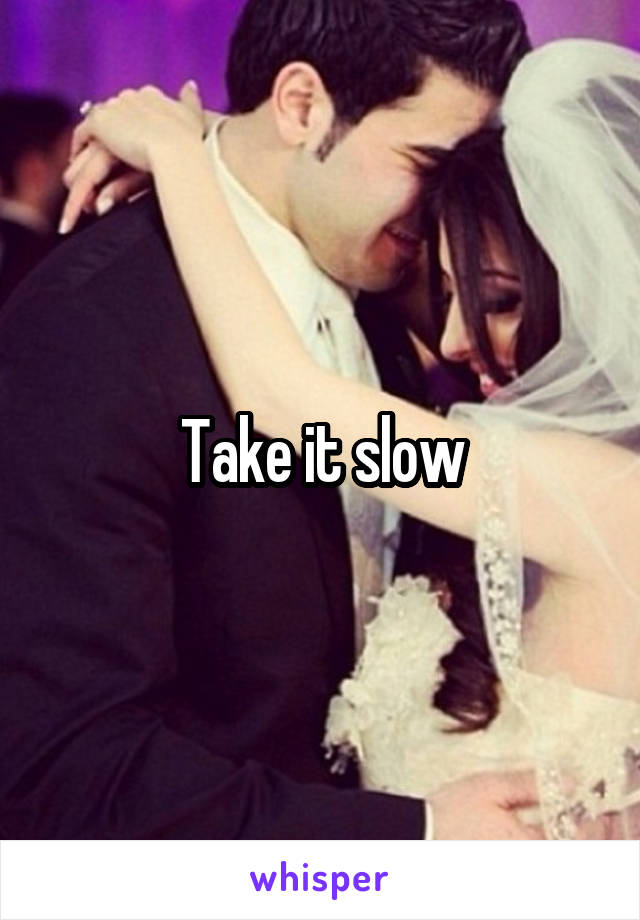 Take it slow