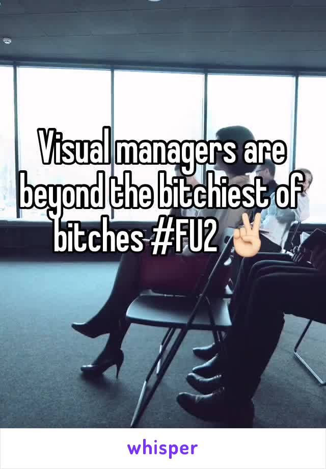 Visual managers are beyond the bitchiest of bitches #FU2 ✌🏻