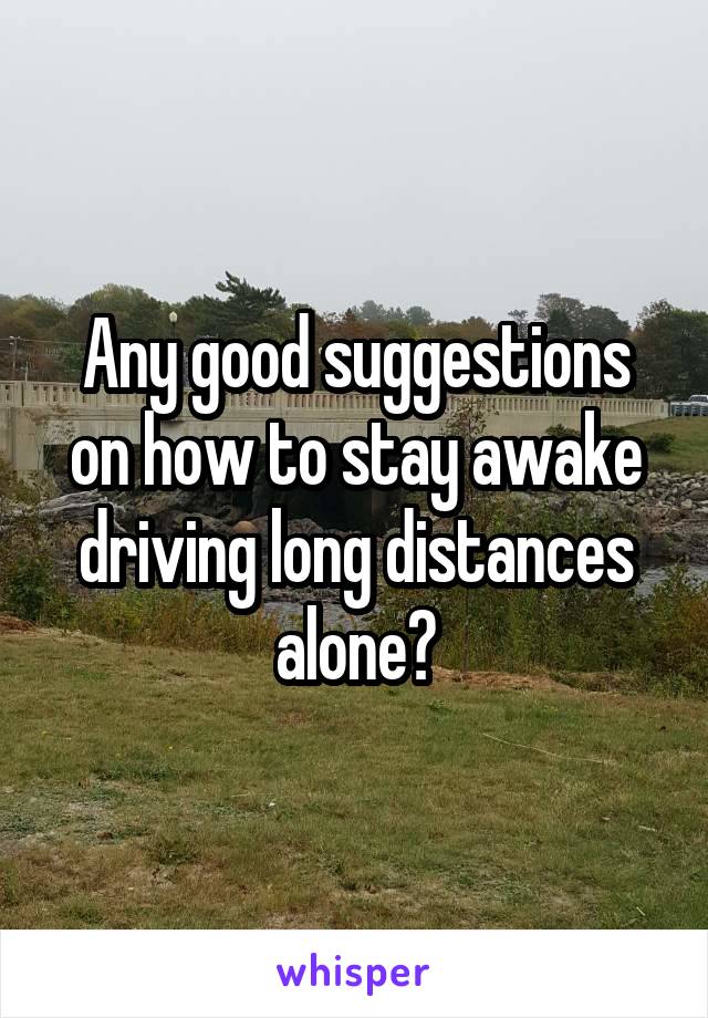 Any good suggestions on how to stay awake driving long distances alone?