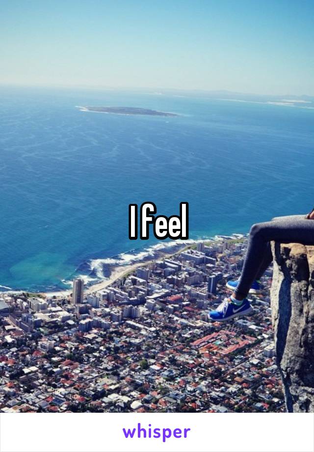 I feel