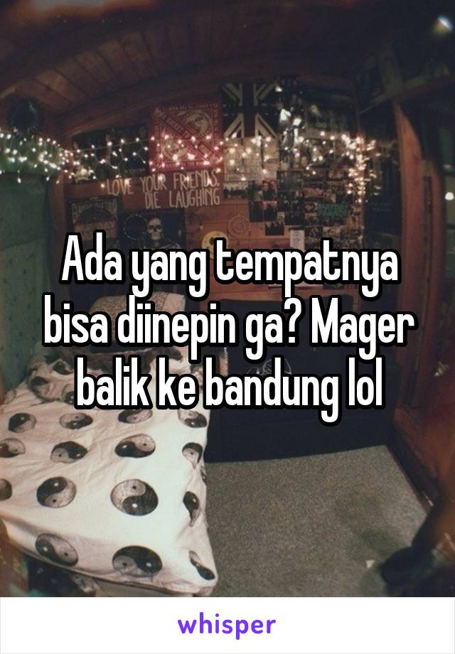 Ada yang tempatnya bisa diinepin ga? Mager balik ke bandung lol