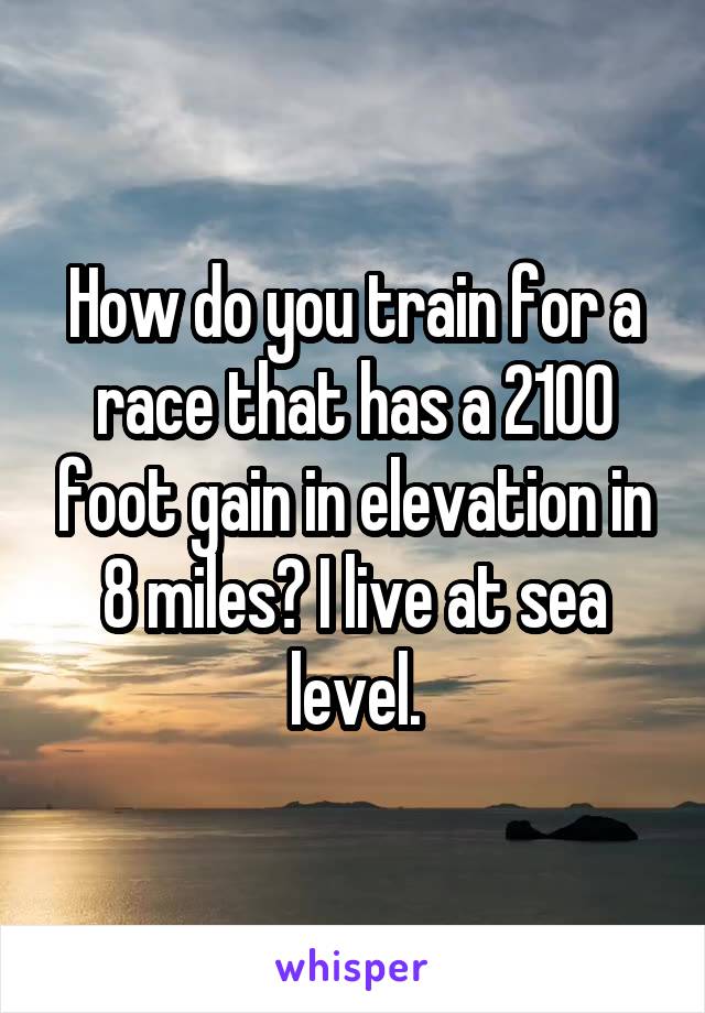 How do you train for a race that has a 2100 foot gain in elevation in 8 miles? I live at sea level.