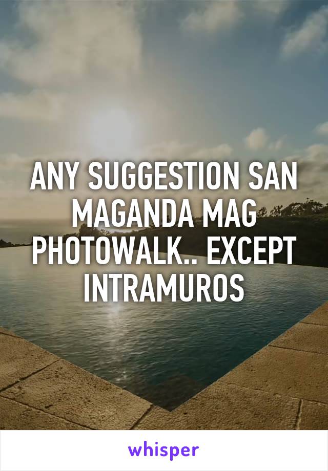 ANY SUGGESTION SAN MAGANDA MAG PHOTOWALK.. EXCEPT INTRAMUROS