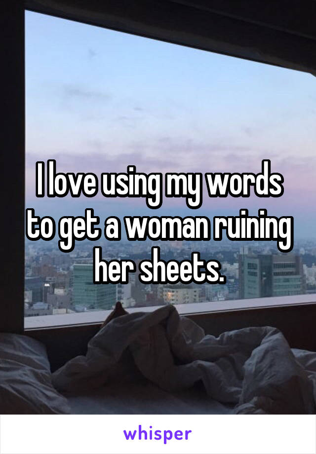 I love using my words to get a woman ruining her sheets.