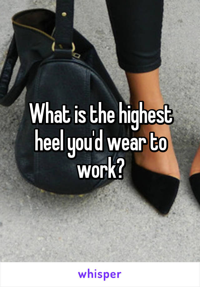 What is the highest heel you'd wear to work?