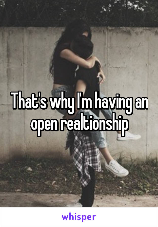 That's why I'm having an open realtionship