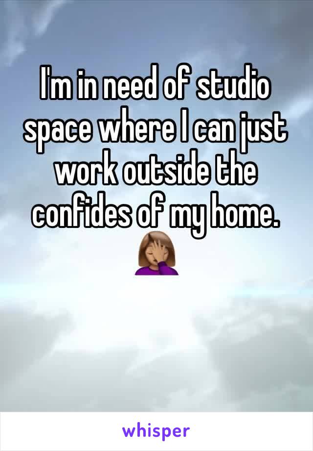 I'm in need of studio space where I can just work outside the confides of my home.
🤦🏽‍♀️